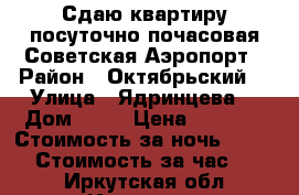 Сдаю квартиру посуточно,почасовая Советская,Аэропорт › Район ­ Октябрьский  › Улица ­ Ядринцева  › Дом ­ 92 › Цена ­ 1 300 › Стоимость за ночь ­ 1 300 › Стоимость за час ­ 250 - Иркутская обл., Иркутск г. Недвижимость » Квартиры аренда посуточно   . Иркутская обл.